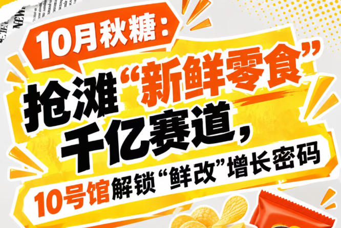 10月秋糖：逐鹿“新鲜零食”千亿赛道，10号馆中华厅揭秘“鲜改”增长密码